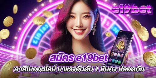 สมัคร e19bet คาสิโนออนไลน์ มาแรงอันดับ 1 มั่นคง ปลอดภัย