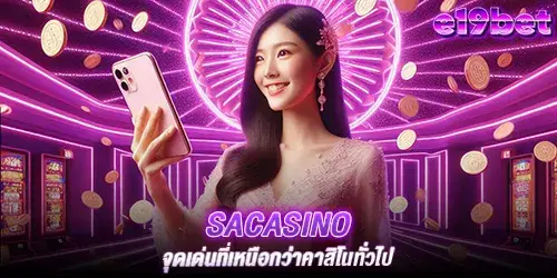 sacasino จุดเด่นที่เหนือกว่าคาสิโนทั่วไป